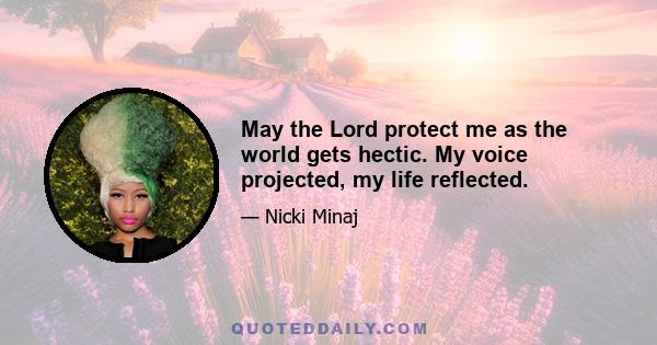 May the Lord protect me as the world gets hectic. My voice projected, my life reflected.