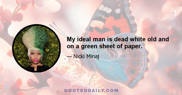 My ideal man is dead white old and on a green sheet of paper.