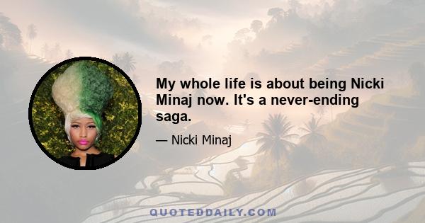 My whole life is about being Nicki Minaj now. It's a never-ending saga.