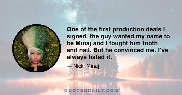 One of the first production deals I signed, the guy wanted my name to be Minaj and I fought him tooth and nail. But he convinced me. I've always hated it.