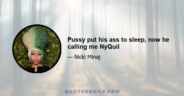 Pussy put his ass to sleep, now he calling me NyQuil