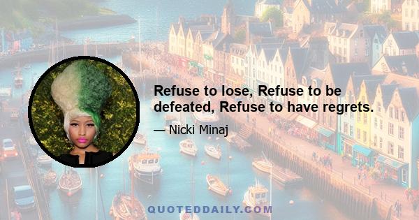 Refuse to lose, Refuse to be defeated, Refuse to have regrets.