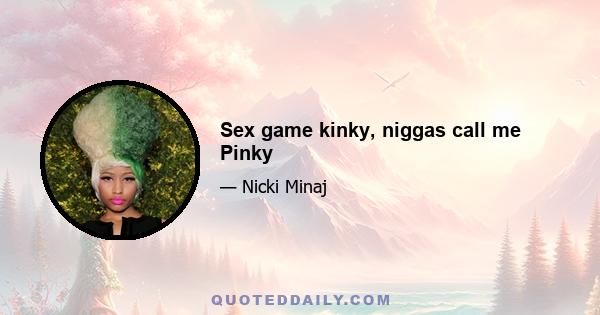 Sex game kinky, niggas call me Pinky