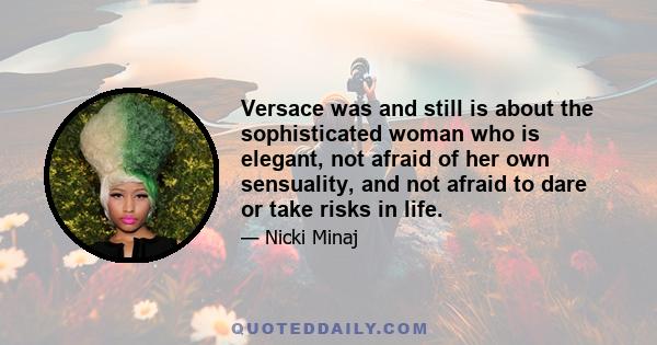 Versace was and still is about the sophisticated woman who is elegant, not afraid of her own sensuality, and not afraid to dare or take risks in life.