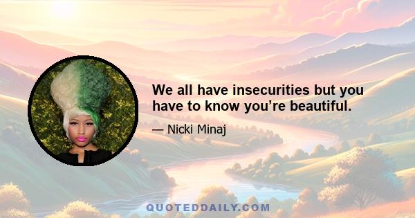 We all have insecurities but you have to know you’re beautiful.