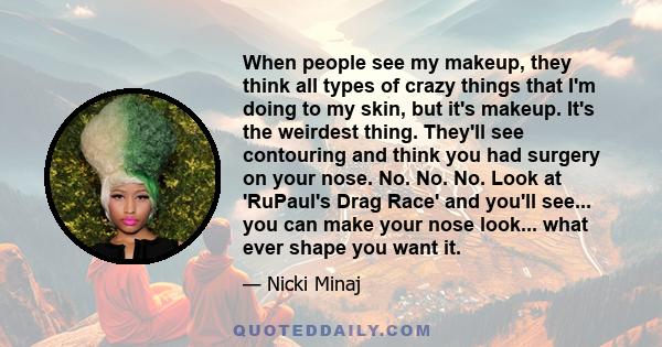 When people see my makeup, they think all types of crazy things that I'm doing to my skin, but it's makeup. It's the weirdest thing. They'll see contouring and think you had surgery on your nose. No. No. No. Look at