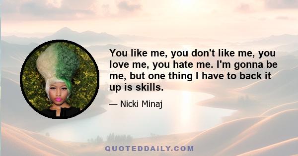 You like me, you don't like me, you love me, you hate me. I'm gonna be me, but one thing I have to back it up is skills.