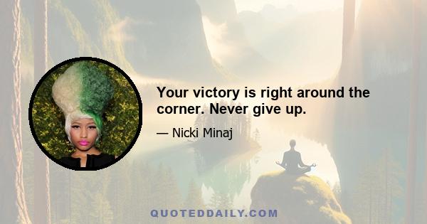 Your victory is right around the corner. Never give up.