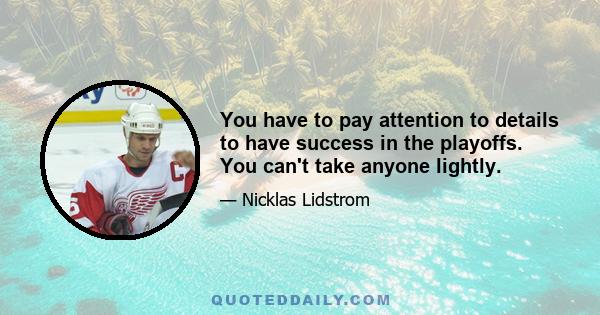 You have to pay attention to details to have success in the playoffs. You can't take anyone lightly.