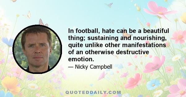 In football, hate can be a beautiful thing; sustaining and nourishing, quite unlike other manifestations of an otherwise destructive emotion.