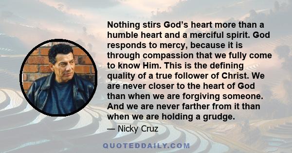 Nothing stirs God’s heart more than a humble heart and a merciful spirit. God responds to mercy, because it is through compassion that we fully come to know Him. This is the defining quality of a true follower of