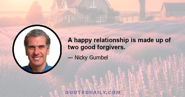 A happy relationship is made up of two good forgivers.