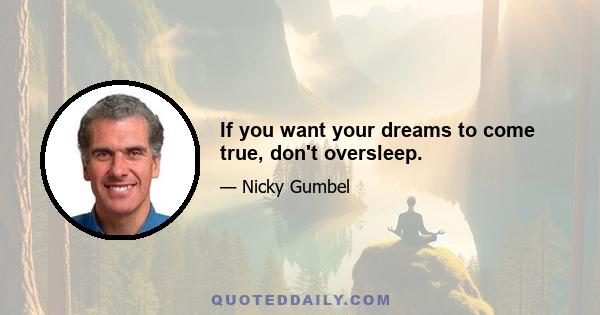 If you want your dreams to come true, don't oversleep.