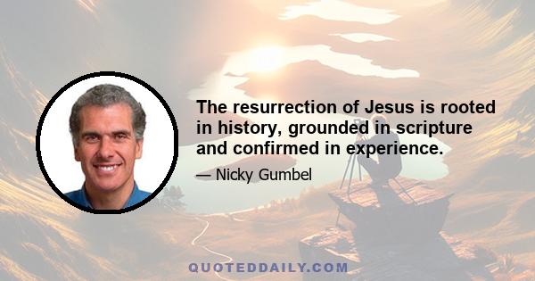 The resurrection of Jesus is rooted in history, grounded in scripture and confirmed in experience.