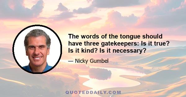 The words of the tongue should have three gatekeepers: Is it true? Is it kind? Is it necessary?