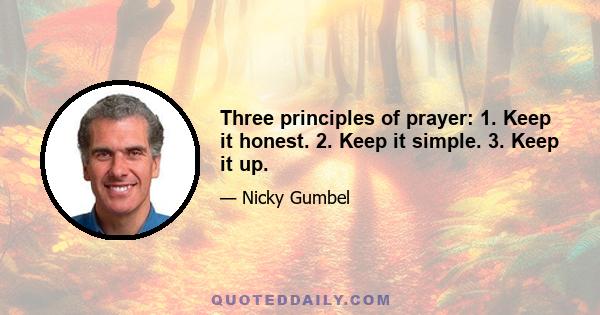 Three principles of prayer: 1. Keep it honest. 2. Keep it simple. 3. Keep it up.