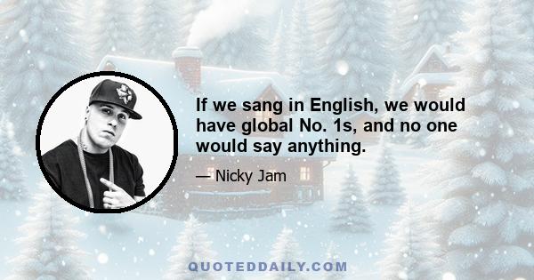 If we sang in English, we would have global No. 1s, and no one would say anything.