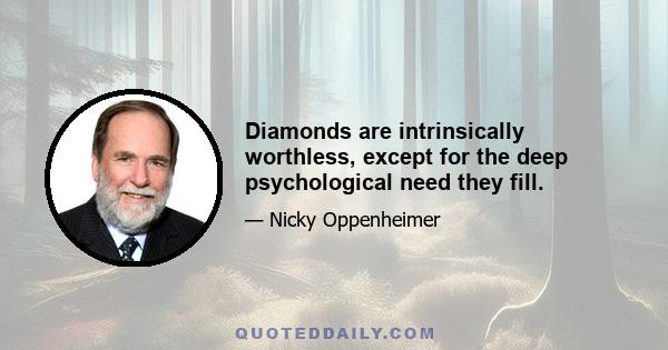 Diamonds are intrinsically worthless, except for the deep psychological need they fill.