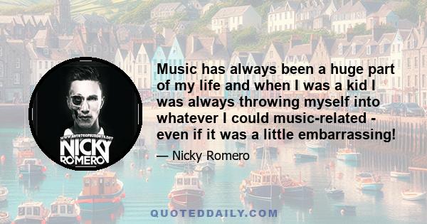 Music has always been a huge part of my life and when I was a kid I was always throwing myself into whatever I could music-related - even if it was a little embarrassing!