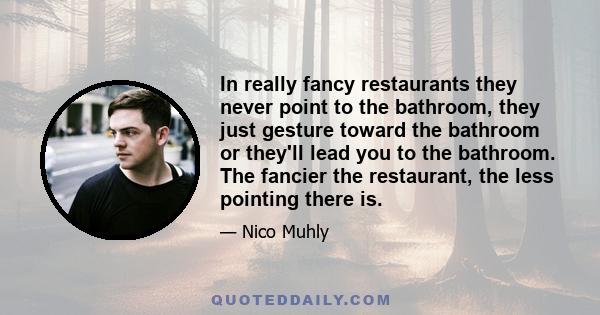 In really fancy restaurants they never point to the bathroom, they just gesture toward the bathroom or they'll lead you to the bathroom. The fancier the restaurant, the less pointing there is.