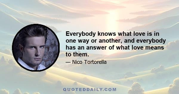 Everybody knows what love is in one way or another, and everybody has an answer of what love means to them.