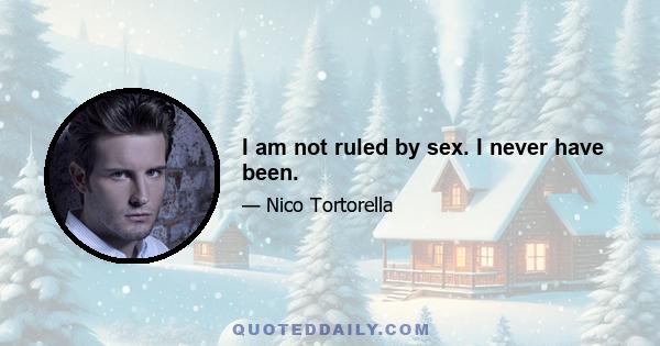 I am not ruled by sex. I never have been.