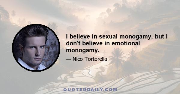 I believe in sexual monogamy, but I don't believe in emotional monogamy.