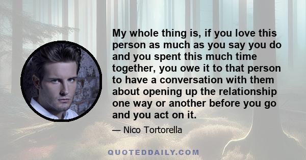 My whole thing is, if you love this person as much as you say you do and you spent this much time together, you owe it to that person to have a conversation with them about opening up the relationship one way or another 