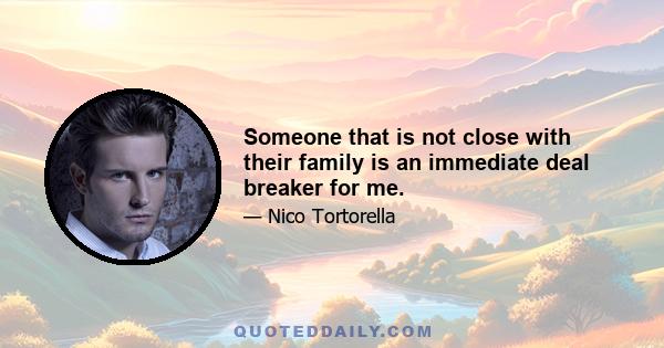 Someone that is not close with their family is an immediate deal breaker for me.