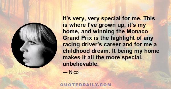 It's very, very special for me. This is where I've grown up, it's my home, and winning the Monaco Grand Prix is the highlight of any racing driver's career and for me a childhood dream. It being my home makes it all the 