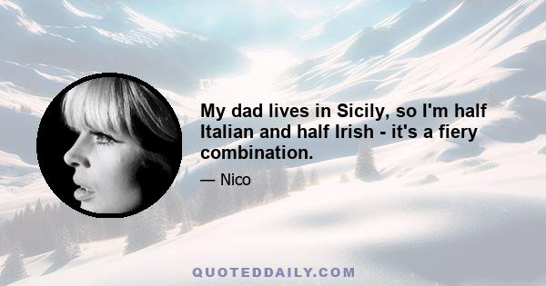 My dad lives in Sicily, so I'm half Italian and half Irish - it's a fiery combination.