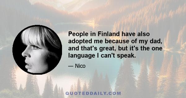 People in Finland have also adopted me because of my dad, and that's great, but it's the one language I can't speak.