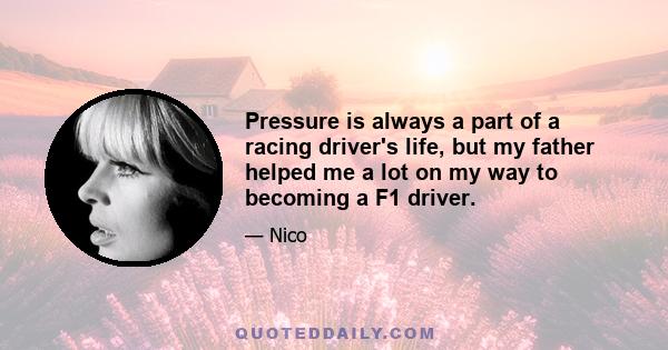 Pressure is always a part of a racing driver's life, but my father helped me a lot on my way to becoming a F1 driver.