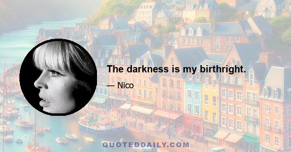 The darkness is my birthright.