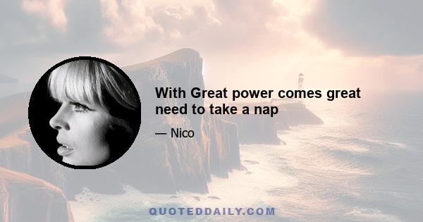 With Great power comes great need to take a nap