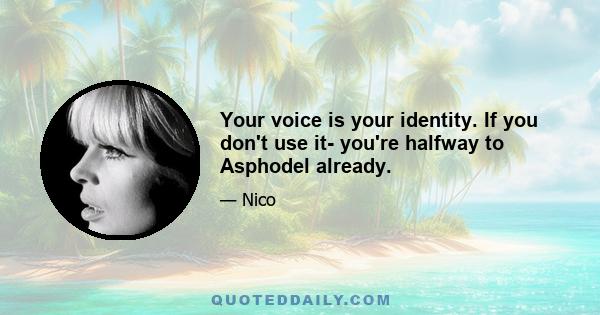 Your voice is your identity. If you don't use it- you're halfway to Asphodel already.