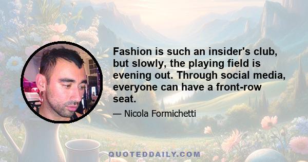 Fashion is such an insider's club, but slowly, the playing field is evening out. Through social media, everyone can have a front-row seat.