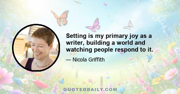 Setting is my primary joy as a writer, building a world and watching people respond to it.