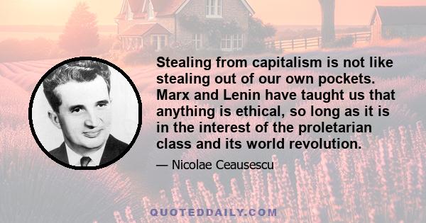 Stealing from capitalism is not like stealing out of our own pockets. Marx and Lenin have taught us that anything is ethical, so long as it is in the interest of the proletarian class and its world revolution.