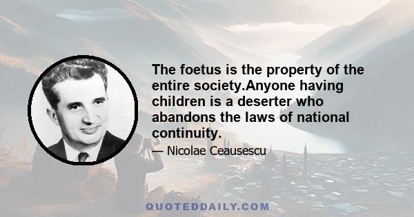 The foetus is the property of the entire society.Anyone having children is a deserter who abandons the laws of national continuity.