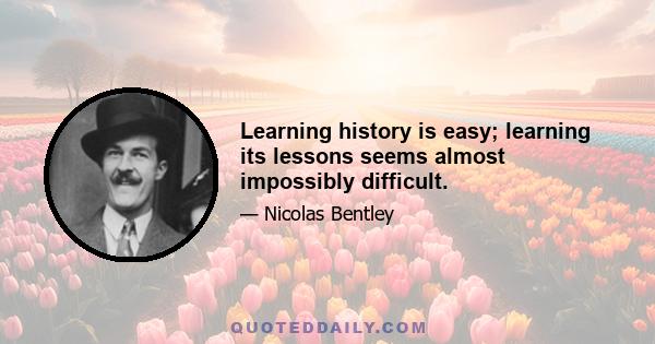 Learning history is easy; learning its lessons seems almost impossibly difficult.