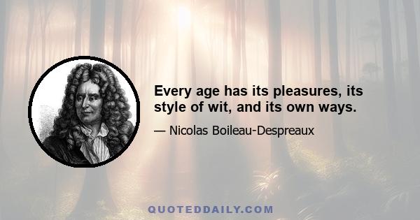 Every age has its pleasures, its style of wit, and its own ways.