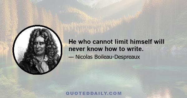 He who cannot limit himself will never know how to write.