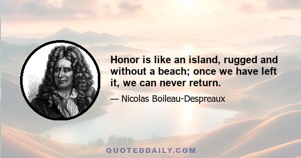 Honor is like an island, rugged and without a beach; once we have left it, we can never return.