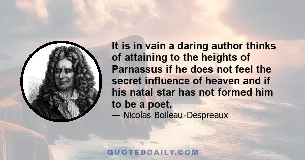 It is in vain a daring author thinks of attaining to the heights of Parnassus if he does not feel the secret influence of heaven and if his natal star has not formed him to be a poet.