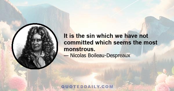 It is the sin which we have not committed which seems the most monstrous.