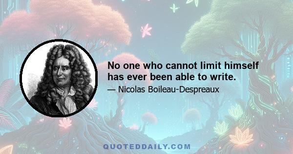 No one who cannot limit himself has ever been able to write.