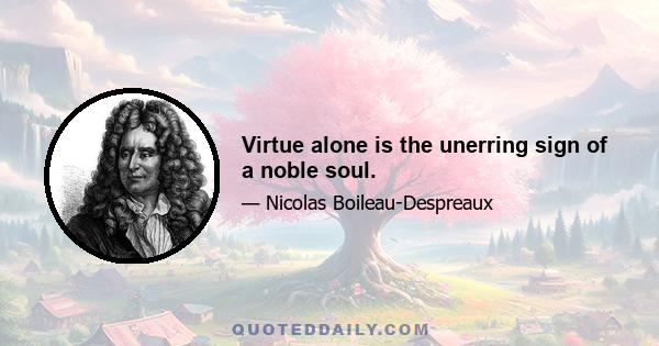 Virtue alone is the unerring sign of a noble soul.