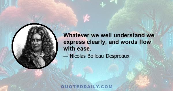 Whatever we well understand we express clearly, and words flow with ease.