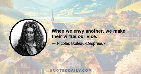 When we envy another, we make their virtue our vice.